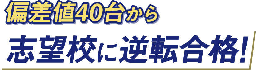 偏差値40台から志望校に逆転合格！